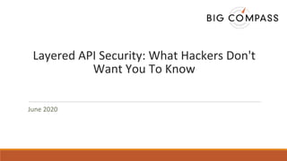 Layered API Security: What Hackers Don't
Want You To Know
June 2020
 