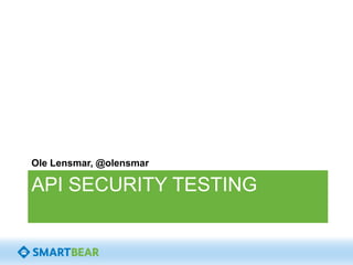 Ole Lensmar, @olensmar 
API SECURITY TESTING 
 