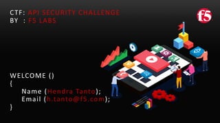 API SECURITY CHALLENGE
F5 LABS
Hendra Tanto
h.tanto@f5.com
 