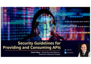 Security Guidelines for
Providing and Consuming APIs @faisaly
FaisalYahya
Faisal Yahya – Cloud Security Alliance –
Chairman Indonesia Chapter 1
 