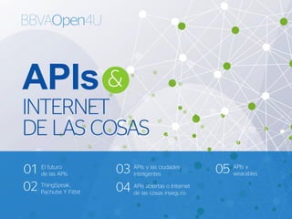 APIs
INTERNET
DE LAS COSAS
El futuro
de las APIs01
ThingSpeak,
Pachube Y Fitbit
02
APIs y las ciudades
inteligentes03
APIs abiertas o Internet
de las cosas inseguro
04
APIs y
wearables05
 