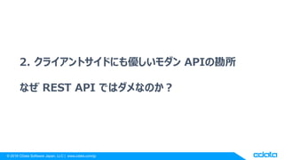 © 2018 CData Software Japan, LLC | www.cdata.com/jp
2. クライアントサイドにも優しいモダン APIの勘所
なぜ REST API ではダメなのか？
 