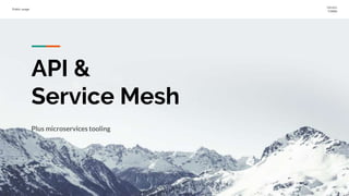 Public usage
Version
0.9999
API &
Service Mesh
Plus microservices tooling
 