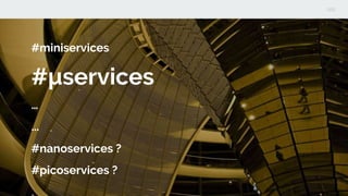 #miniservices
#μservices
…
...
#nanoservices ?
#picoservices ?
 