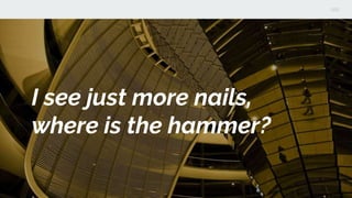 I see just more nails,
where is the hammer?
 