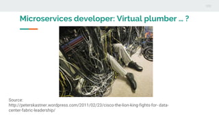Microservices developer: Virtual plumber … ?
Source:
http://peterskastner.wordpress.com/2011/02/23/cisco-the-lion-king-fights-for- data-
center-fabric-leadership/
 