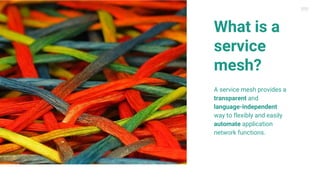 What is a
service
mesh?
A service mesh provides a
transparent and
language-independent
way to flexibly and easily
automate application
network functions.
 