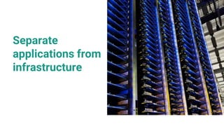 Separate
applications from
infrastructure
 