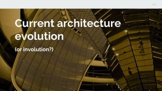 Current architecture
evolution
(or involution?)
 