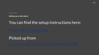 Setting up an Istio demo
You can find the setup instructions here:
http://bit.ly/2GaRXhs
Picked up from
https://maistra.io/docs/custom-install/
 