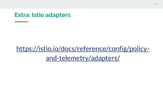 Extra: Istio adapters
https://istio.io/docs/reference/config/policy-
and-telemetry/adapters/
 