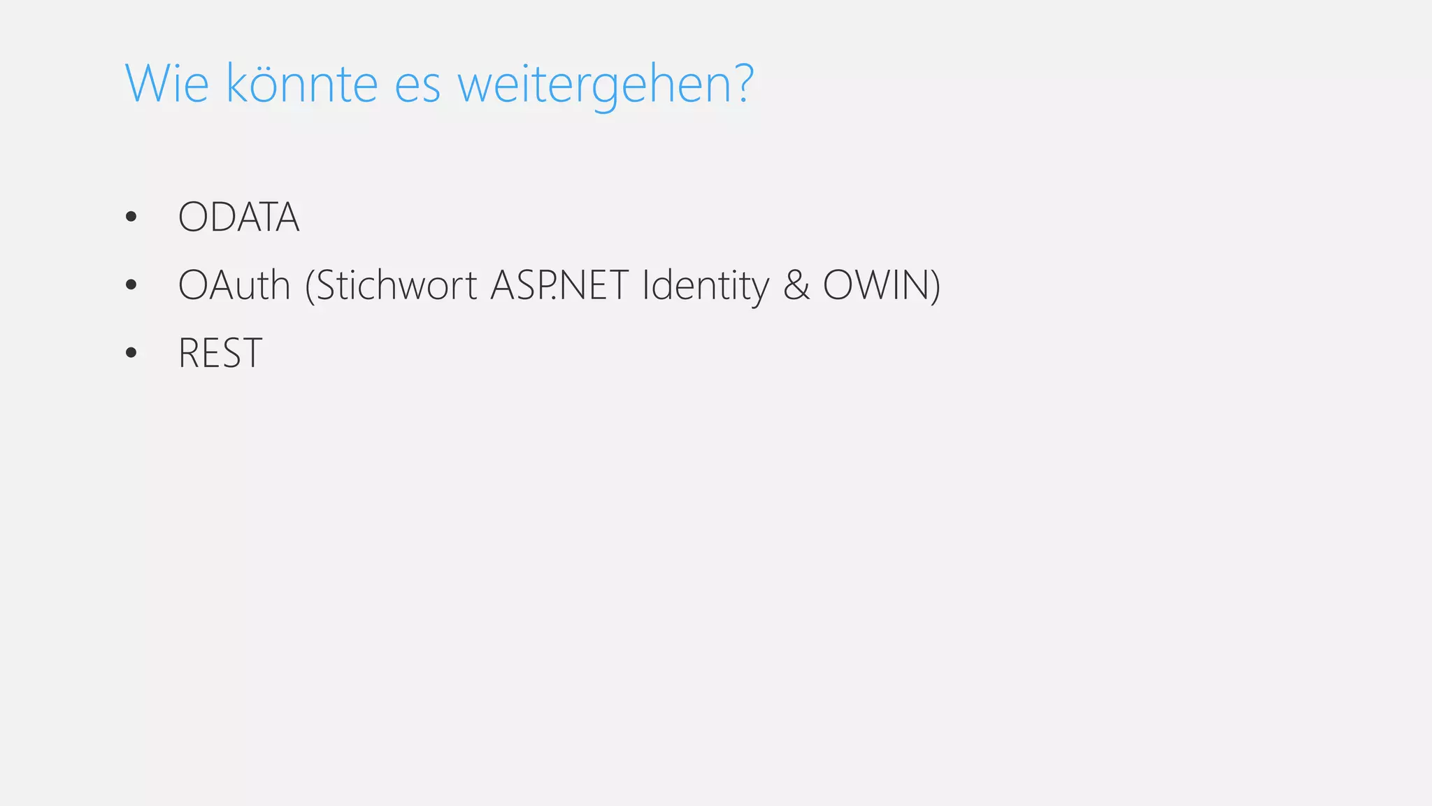 • ODATA
• OAuth (Stichwort ASP.NET Identity & OWIN)
• REST
Wie könnte es weitergehen?
 