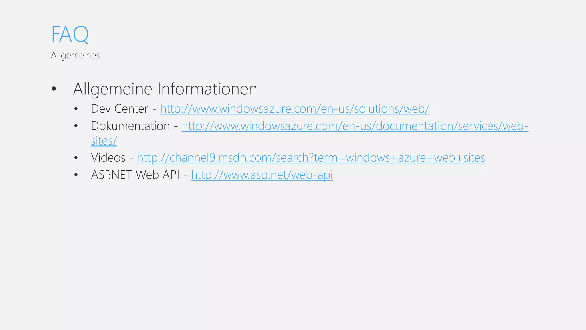 • Allgemeine Informationen
• Dev Center - http://www.windowsazure.com/en-us/solutions/web/
• Dokumentation - http://www.windowsazure.com/en-us/documentation/services/web-
sites/
• Videos - http://channel9.msdn.com/search?term=windows+azure+web+sites
• ASP.NET Web API - http://www.asp.net/web-api
Allgemeines
FAQ
 