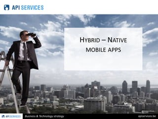Business & Technology strategy apiservices.be 
 
HYBRID – NATIVE 
MOBILE APPS 
 