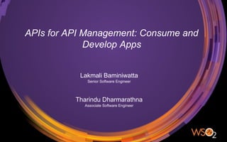 APIs for API Management: Consume and
Develop Apps
Lakmali Baminiwatta
Senior Software Engineer
Tharindu Dharmarathna
Associate Software Engineer
 