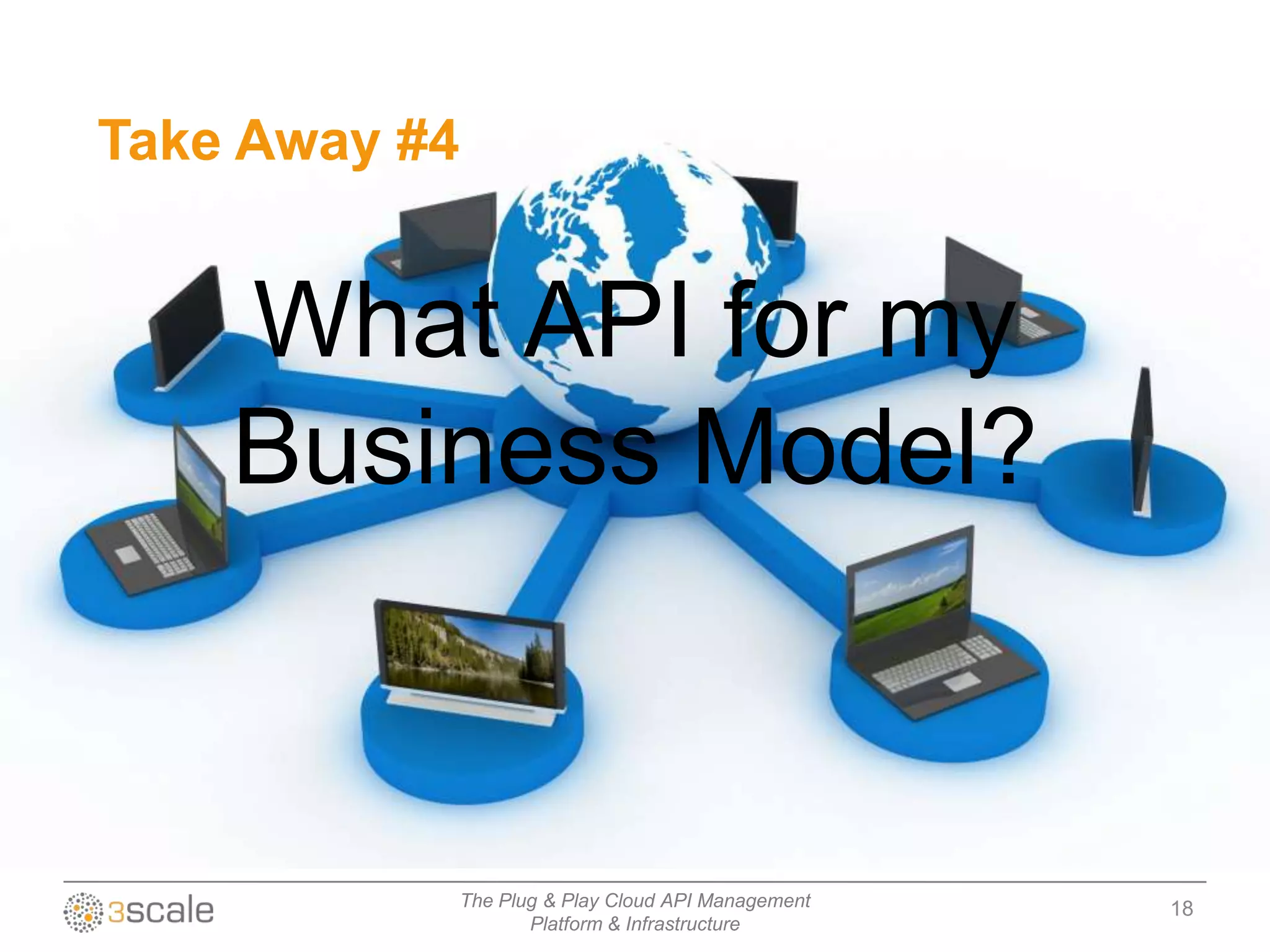Take Away #4


    What API for my
    Business Model?



               The Plug & Play Cloud API Management   18
                      Platform & Infrastructure
 