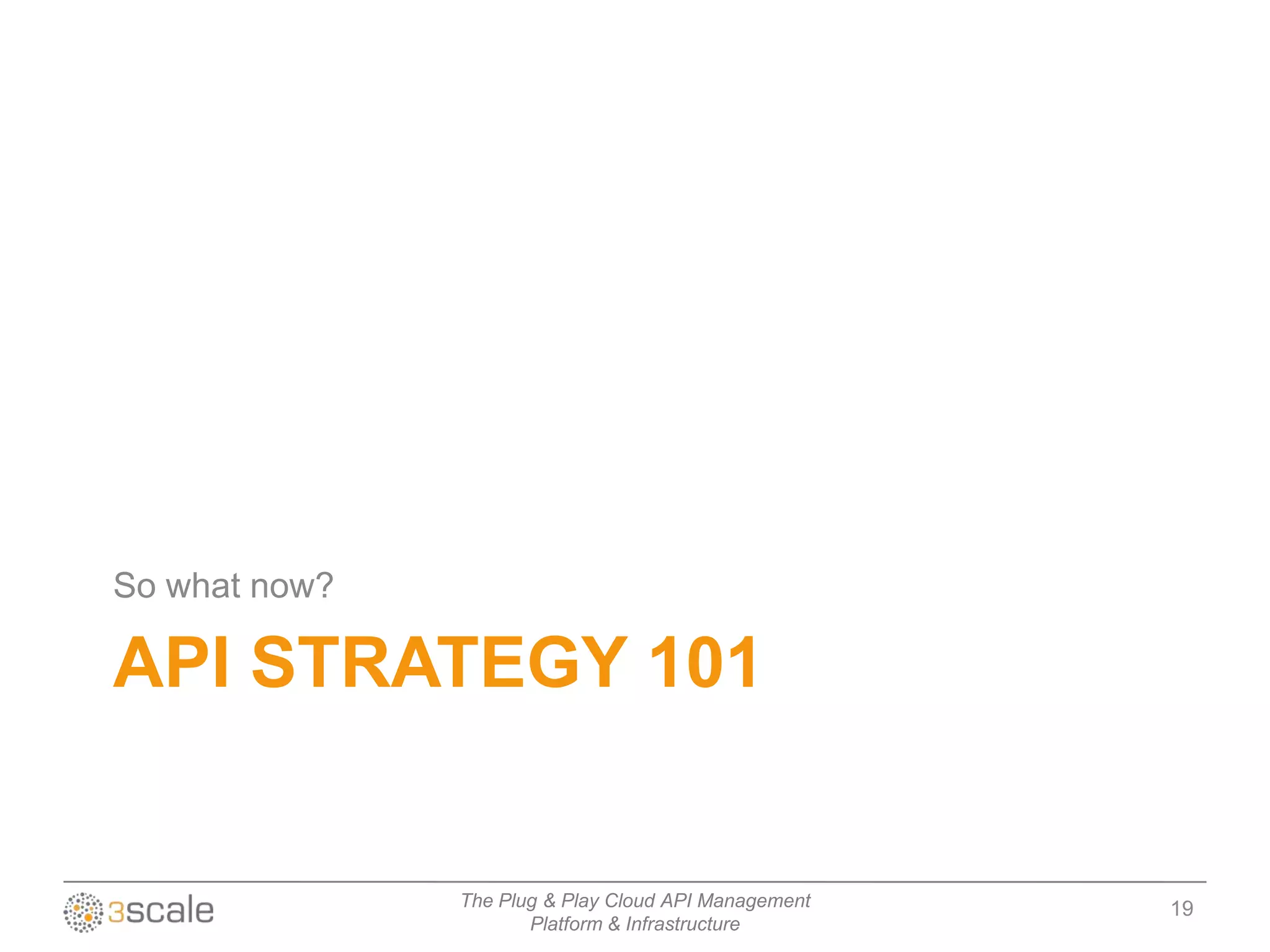 So what now?

API STRATEGY 101


               The Plug & Play Cloud API Management   19
                      Platform & Infrastructure
 