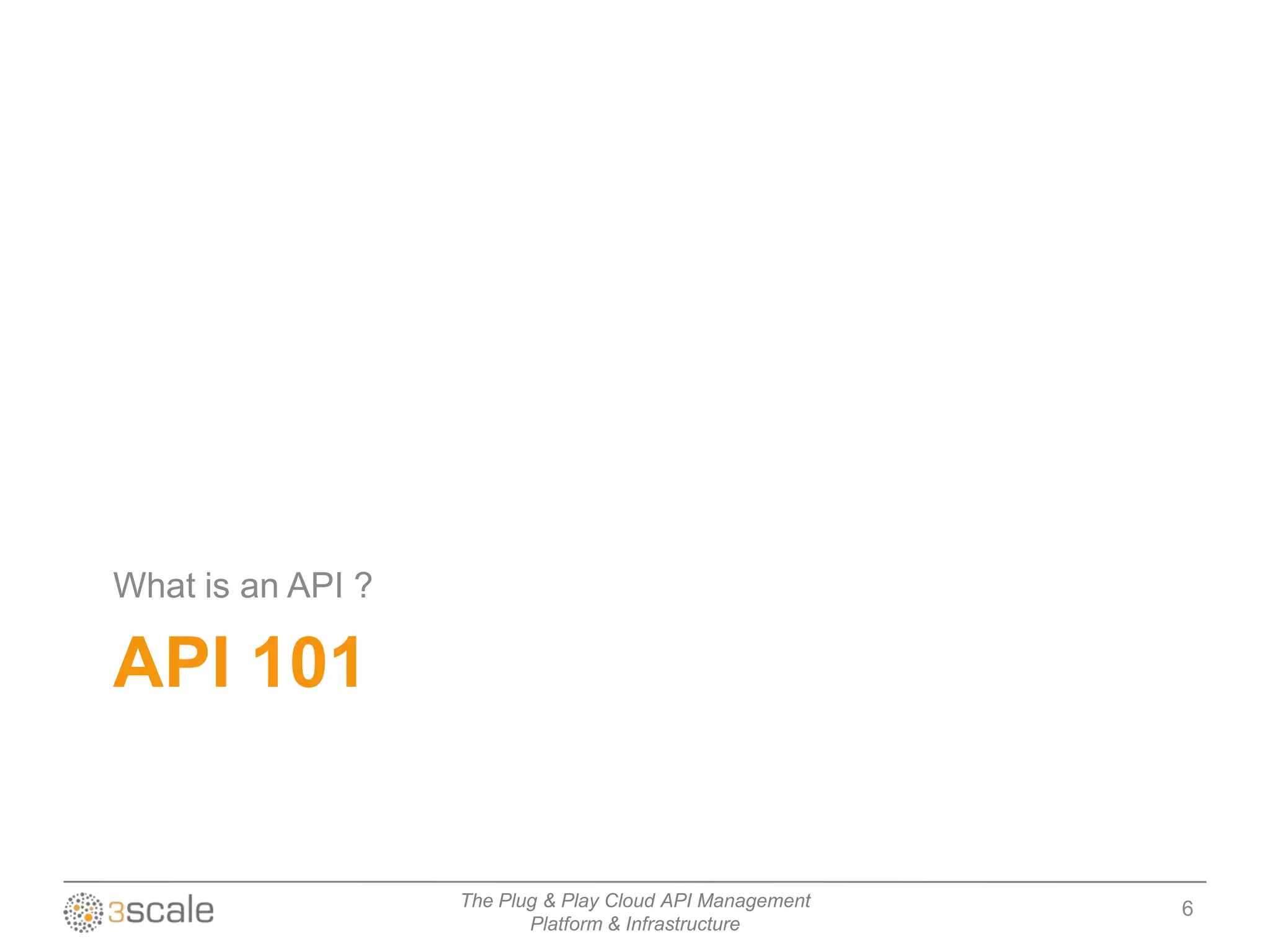 What is an API ?

API 101


                   The Plug & Play Cloud API Management   6
                          Platform & Infrastructure
 