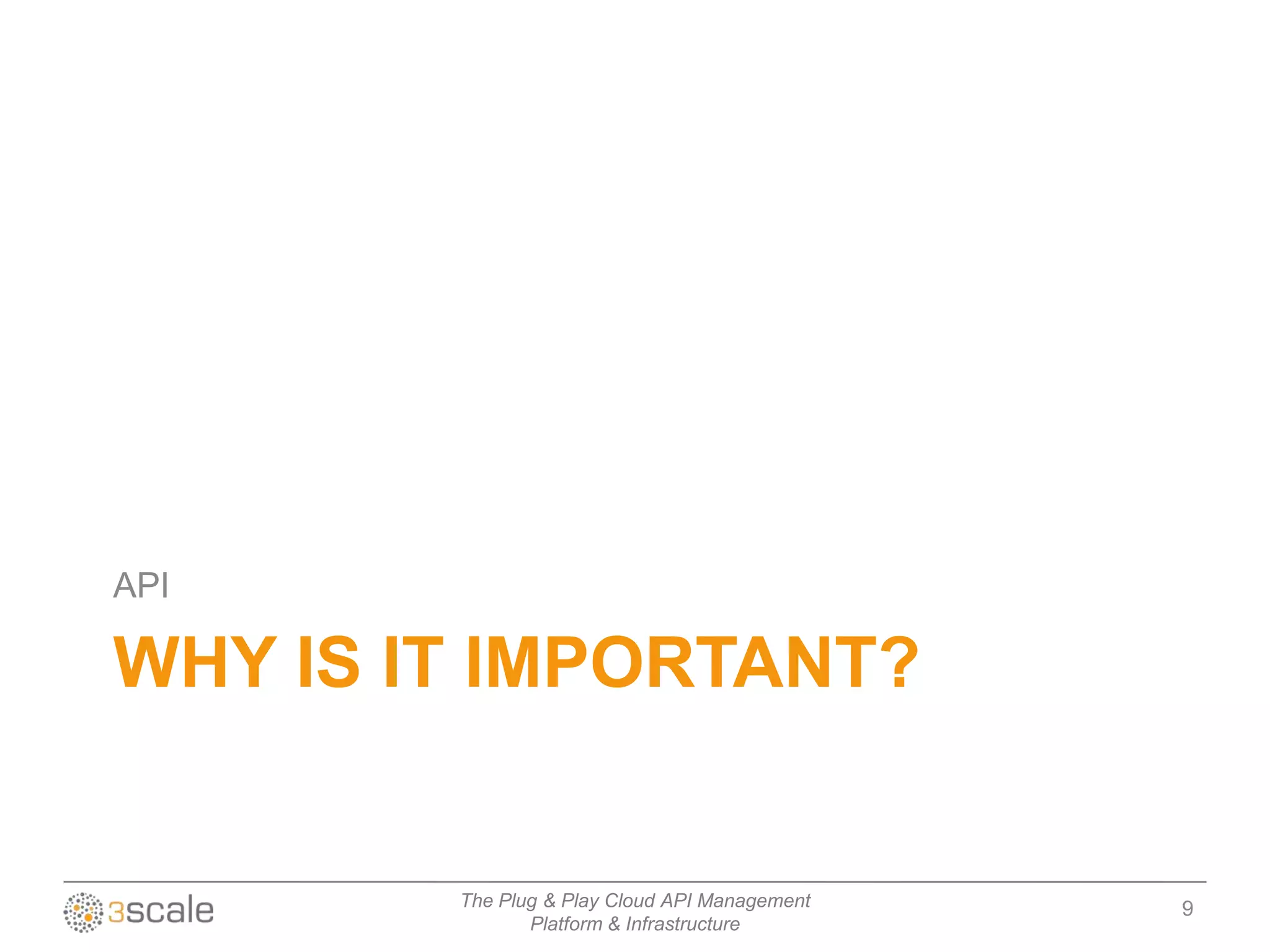 API

WHY IS IT IMPORTANT?


        The Plug & Play Cloud API Management   9
               Platform & Infrastructure
 