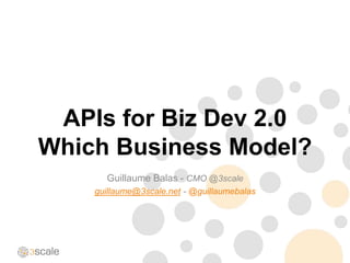 APIs for Biz Dev 2.0
Which Business Model?
      Guillaume Balas - CMO @3scale
    guillaume@3scale.net - @guillaumebalas
 