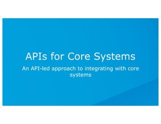 An API-led approach to integrating with core
systems
APIs for Core Systems
 