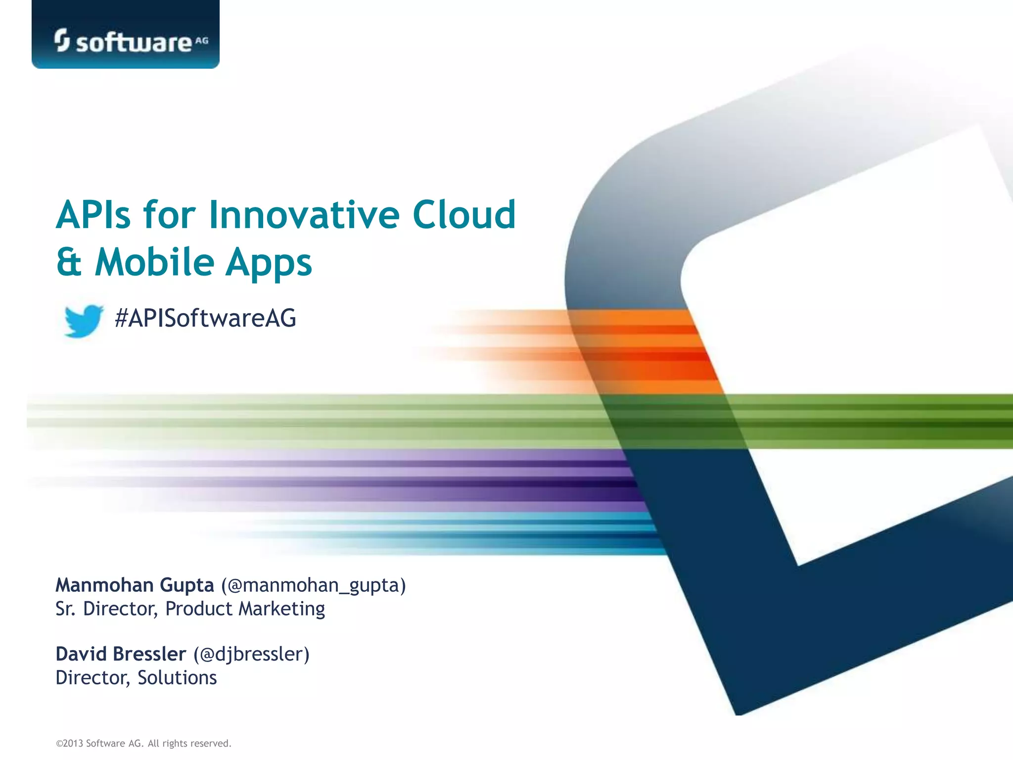 ©2013 Software AG. All rights reserved.
APIs for Innovative Cloud
& Mobile Apps
David Bressler (@djbressler)
Director, Solutions
Manmohan Gupta (@manmohan_gupta)
Sr. Director, Product Marketing
#APISoftwareAG
 
