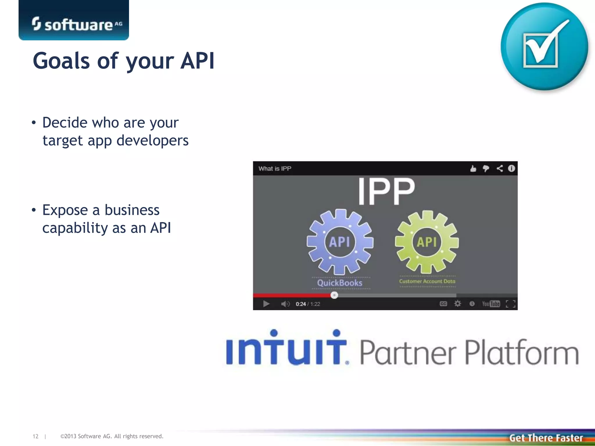 ©2013 Software AG. All rights reserved.12 |
Goals of your API
• Decide who are your
target app developers
• Expose a business
capability as an API
 