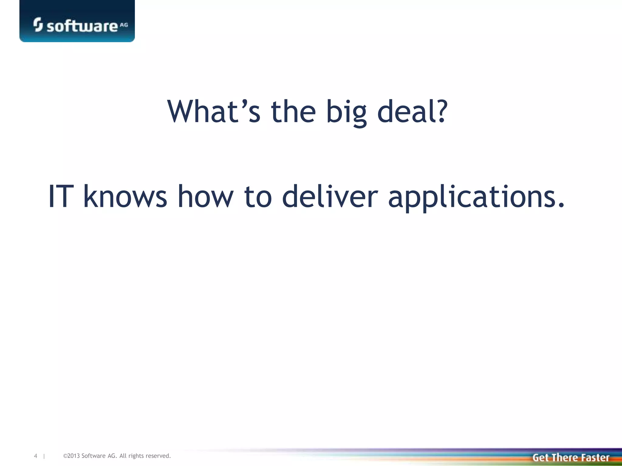 ©2013 Software AG. All rights reserved.4 |
What’s the big deal?
IT knows how to deliver applications.
 