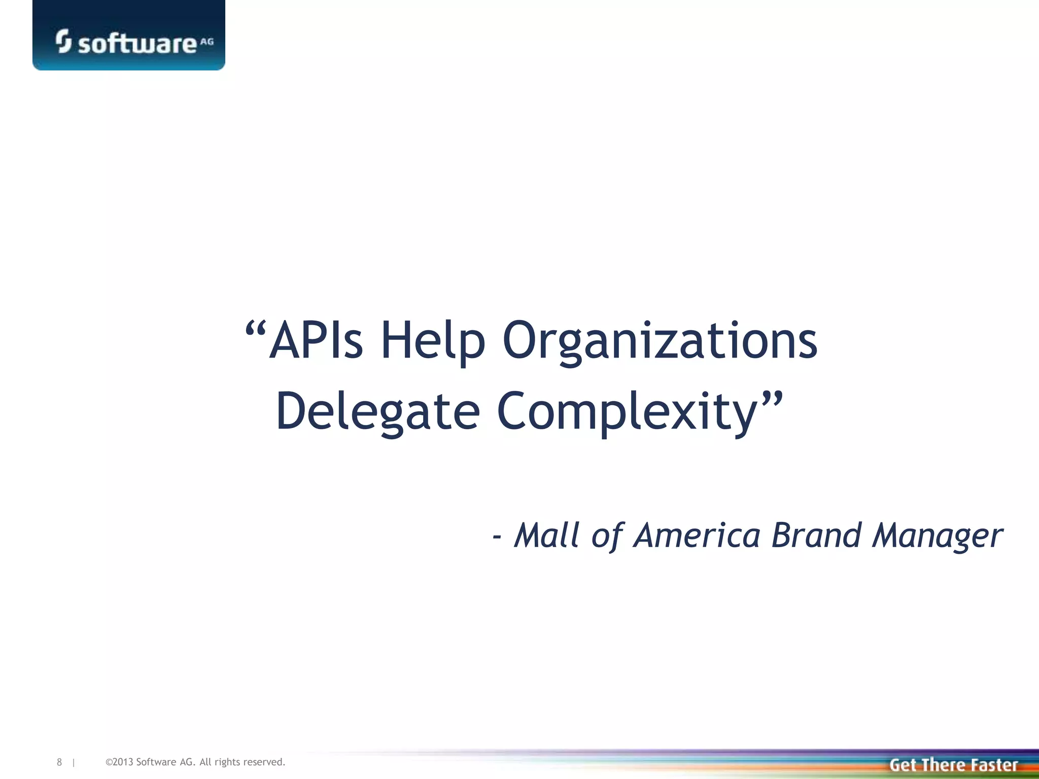 ©2013 Software AG. All rights reserved.8 |
“APIs Help Organizations
Delegate Complexity”
- Mall of America Brand Manager
 