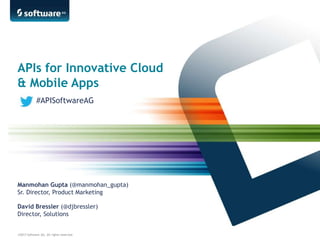 ©2013 Software AG. All rights reserved.
APIs for Innovative Cloud
& Mobile Apps
David Bressler (@djbressler)
Director, Solutions
Manmohan Gupta (@manmohan_gupta)
Sr. Director, Product Marketing
#APISoftwareAG
 