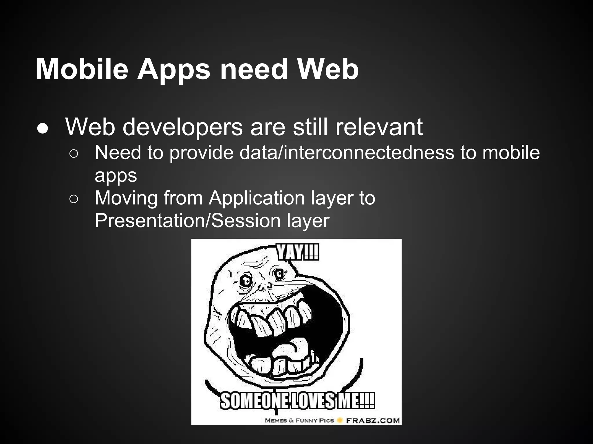 Mobile Apps need Web
● Web developers are still relevant
  ○ Need to provide data/interconnectedness to mobile
    apps
  ○ Moving from Application layer to
    Presentation/Session layer
 