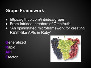 Grape Framework
● https://github.com/intridea/grape
● From Intridea, creators of OmniAuth
● "An opinionated microframework for creating
  REST-like APIs in Ruby"

Generalized
Rapid
API
Erector
 