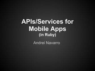 APIs/Services for
  Mobile Apps
     (in Ruby)

   Andrei Navarro
 