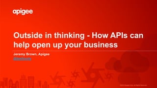©2015 Apigee Corp. All Rights Reserved.
Outside in thinking - How APIs can
help open up your business
.
Jeremy Brown, Apigee
@tenfourty
 