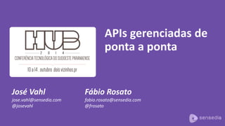 José Vahl 
jose.vahl@sensedia.com 
@josevahl 
APIs gerenciadas de 
ponta a ponta 
Fábio Rosato 
fabio.rosato@sensedia.com 
@frosato 
 