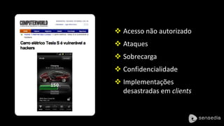  Acesso não autorizado 
 Ataques 
 Sobrecarga 
 Confidencialidade 
 Implementações 
desastradas em clients 
 