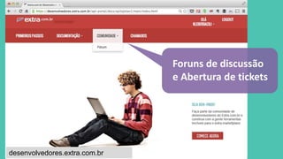Foruns de discussão 
e Abertura de tickets 
desenvolvedores.extra.com.br 
 