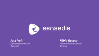 Fábio Rosato 
fabio.rosato@sensedia.com 
@frosato 
José Vahl 
jose.vahl@sensedia.com 
@josevahl 
