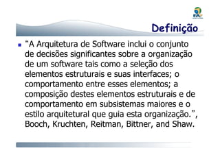 Definição
“A Arquitetura de Software inclui o conjunto
de decisões significantes sobre a organização
de um software tais c...