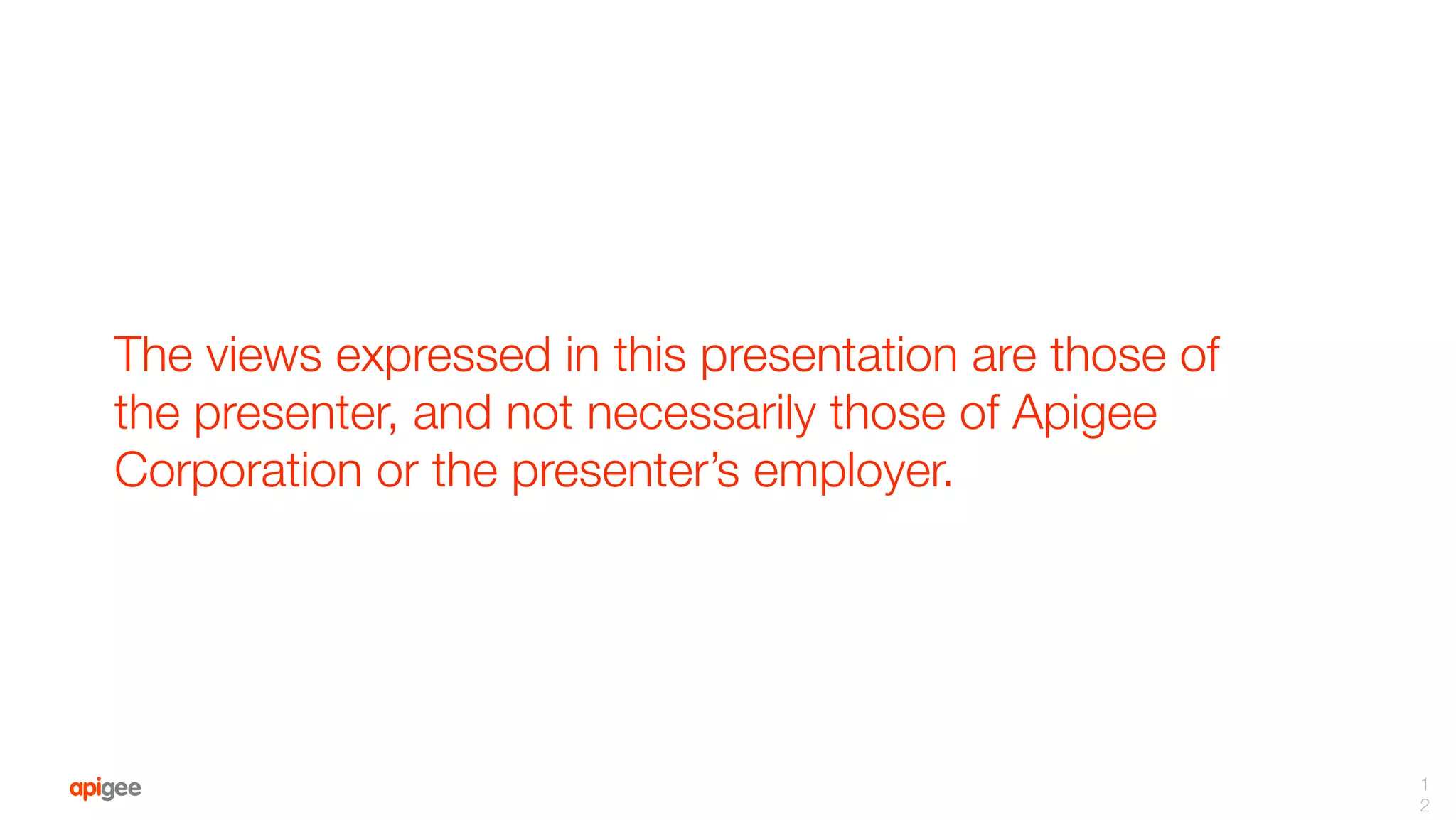 The views expressed in this presentation are those of
the presenter, and not necessarily those of Apigee
Corporation or the presenter’s employer.
1
2
 