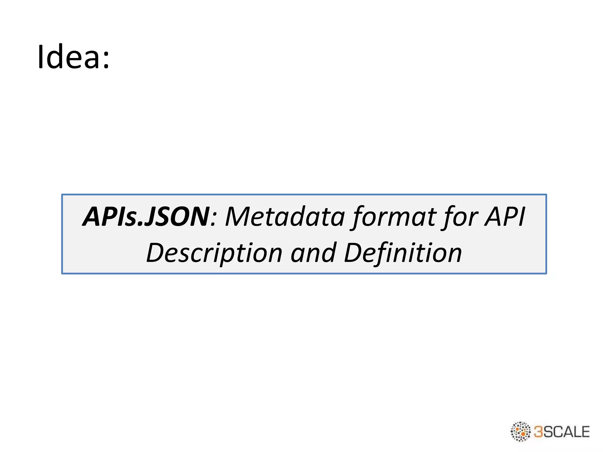 Idea:
APIs.JSON: Metadata format for API
Description and Definition
 