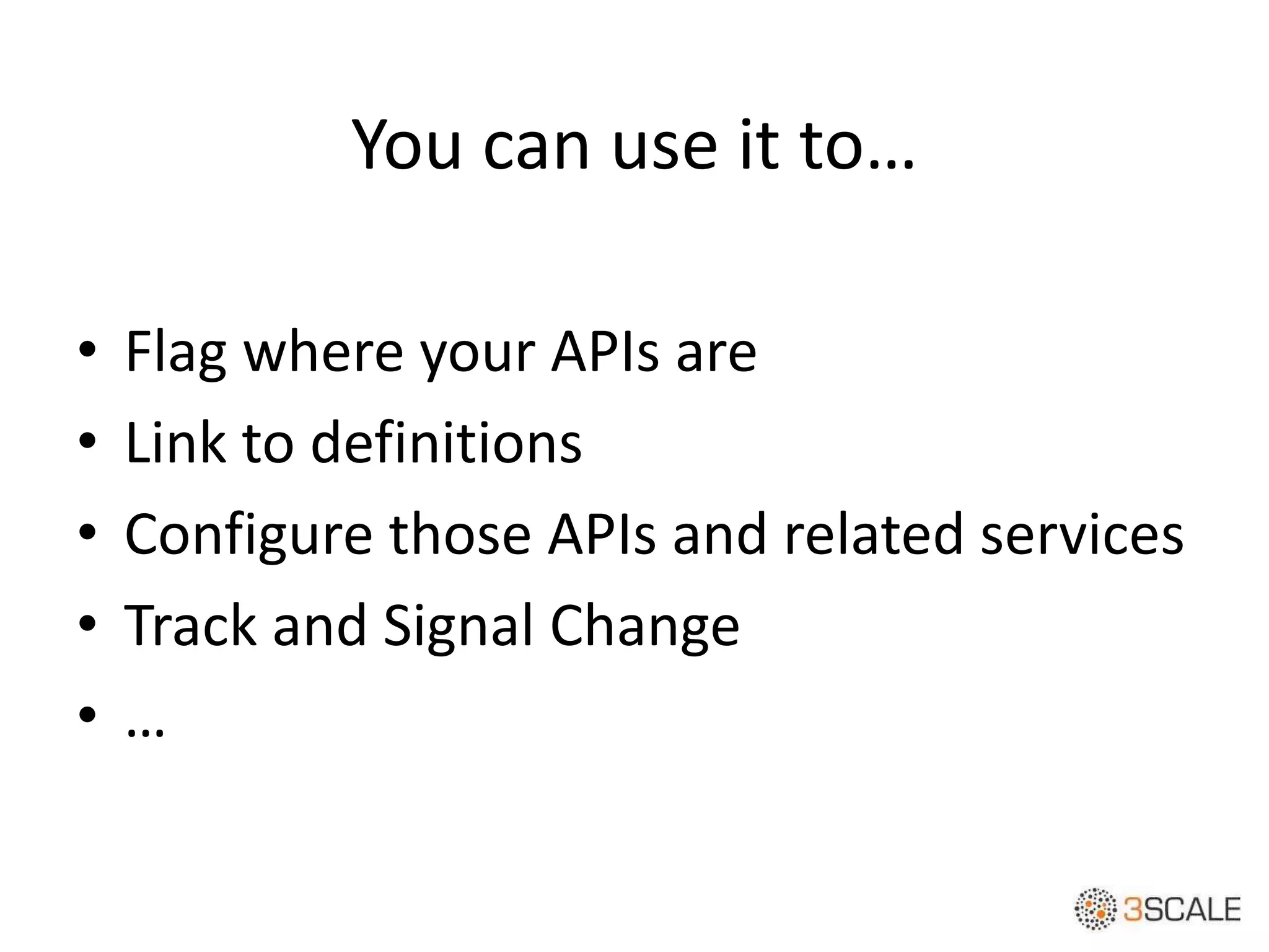 You can use it to…
• Flag where your APIs are
• Link to definitions
• Configure those APIs and related services
• Track and Signal Change
• …
 