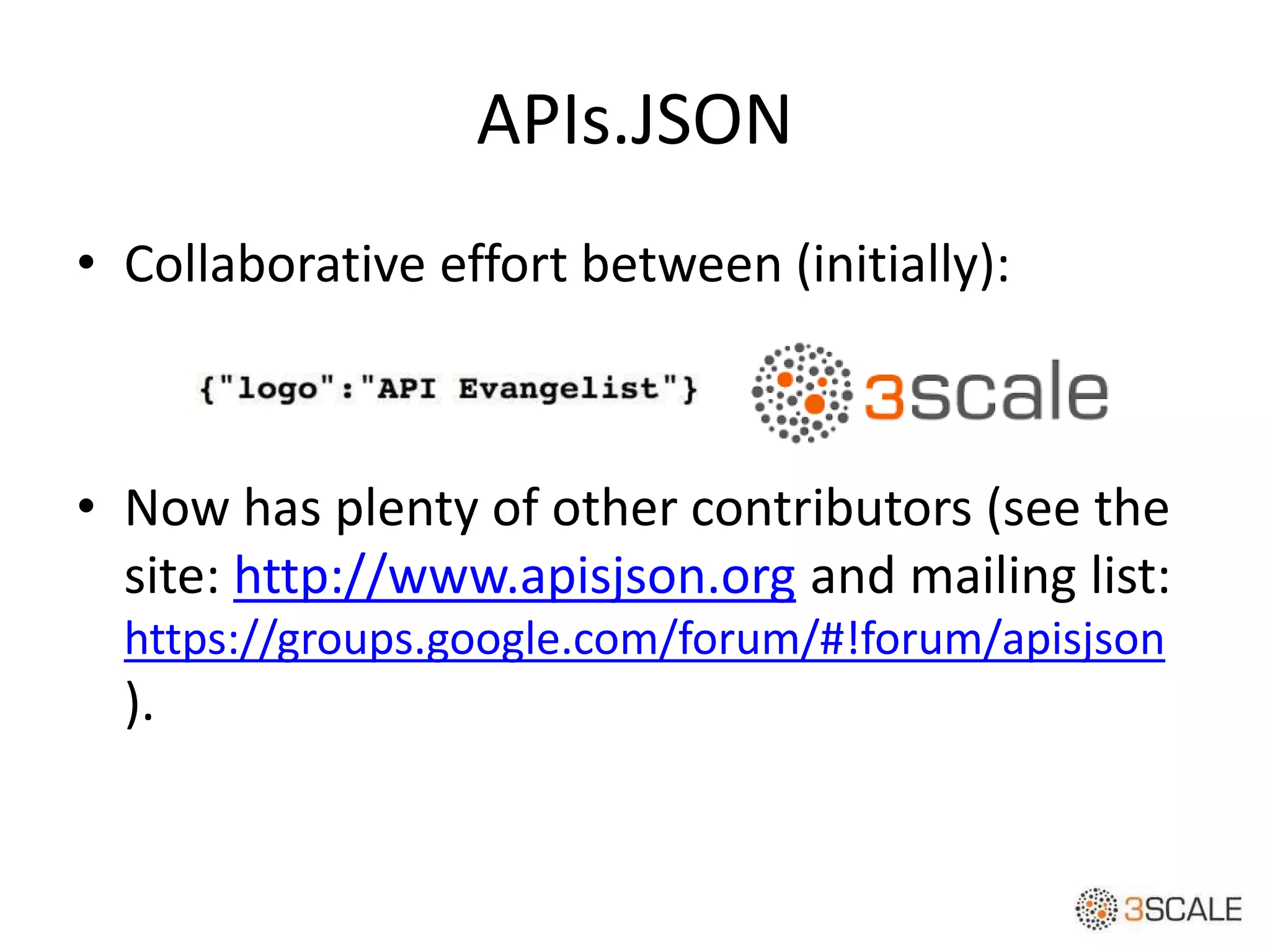 APIs.JSON
• Collaborative effort between (initially):
• Now has plenty of other contributors (see the
site: http://www.apisjson.org and mailing list:
https://groups.google.com/forum/#!forum/apisjson
).
 