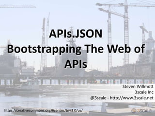 APIs.JSON
Bootstrapping The Web of
APIs
Steven Willmott
3scale Inc
@3scale - http://www.3scale.net
https://creativecommons.org/licenses/by/3.0/us/
 