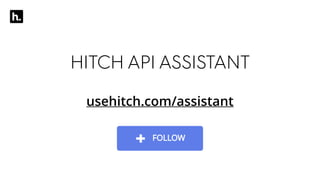 usehitch.com/assistant
HITCH API ASSISTANT
 