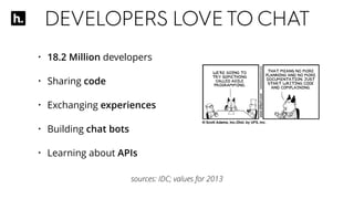 DEVELOPERS LOVETO CHAT
• 18.2 Million developers
• Sharing code
• Exchanging experiences
• Building chat bots
• Learning about APIs
sources: IDC; values for 2013
 