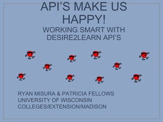 API’S MAKE US
HAPPY!
WORKING SMART WITH
DESIRE2LEARN API’S
RYAN MISURA & PATRICIA FELLOWS
UNIVERSITY OF WISCONSIN
COLLEGES/EXTENSION/MADISON
 