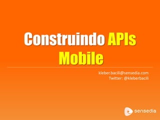 Construindo APIs
Mobile
kleber.bacili@sensedia.com
Twitter: @kleberbacili

 
