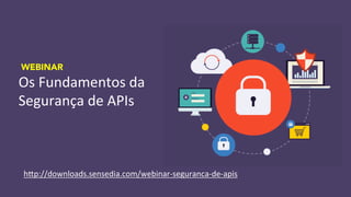 Os	
  Fundamentos	
  da	
  
Segurança	
  de	
  APIs	
  
WEBINAR
hLp://downloads.sensedia.com/webinar-­‐seguranca-­‐de-­‐apis	
  
 