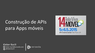Kleber	
  Bacili	
  
	
  	
  	
  	
  	
  	
  	
  kleber.bacili@sensedia.com	
  	
  	
  	
  	
  	
  	
  	
  	
  	
  	
  	
  	
  	
  	
  	
  
	
  	
  	
  	
  	
  	
  	
  @kleberbacili	
  
Construção	
  de	
  APIs	
  	
  
para	
  Apps	
  móveis	
  
 